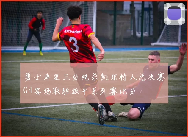 勇士库里三分绝杀凯尔特人总决赛G4客场取胜扳平系列赛比分