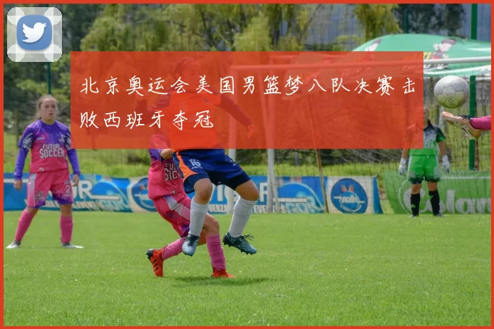 北京奥运会美国男篮梦八队决赛击败西班牙夺冠