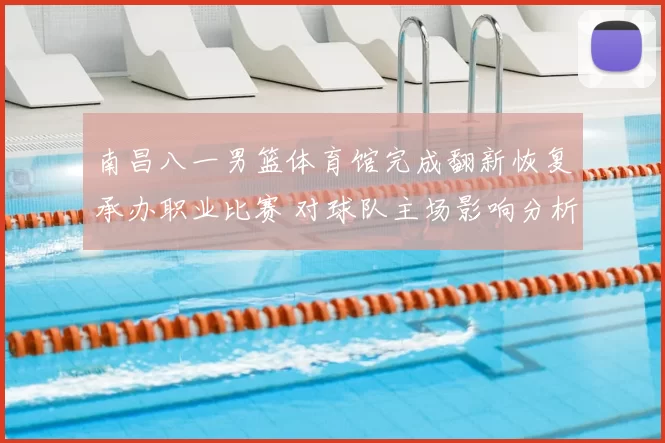 南昌八一男篮体育馆完成翻新恢复承办职业比赛 对球队主场影响分析