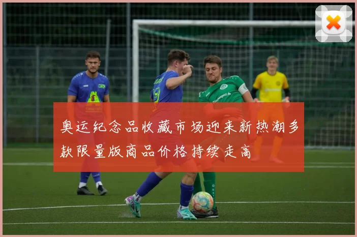 奥运纪念品收藏市场迎来新热潮多款限量版商品价格持续走高