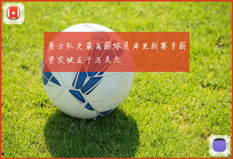 勇士队史最高薪球员库里新赛季薪资突破五千万美元