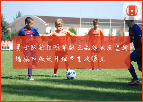 勇士队新款冠军版正品球衣发售新增城市版设计细节首次曝光